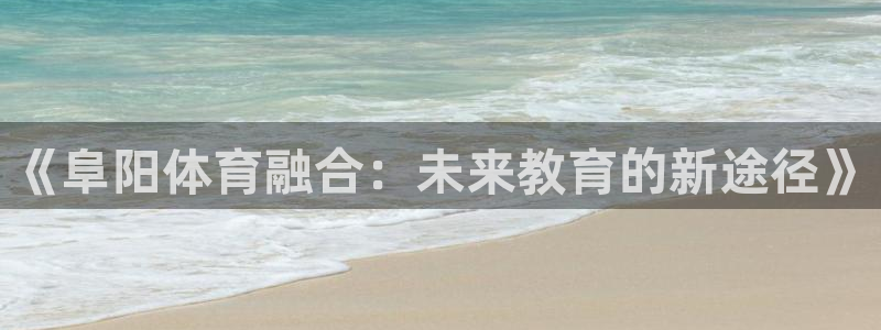 中欧科学家论坛：《阜阳体育融合：未来教育的新途径》